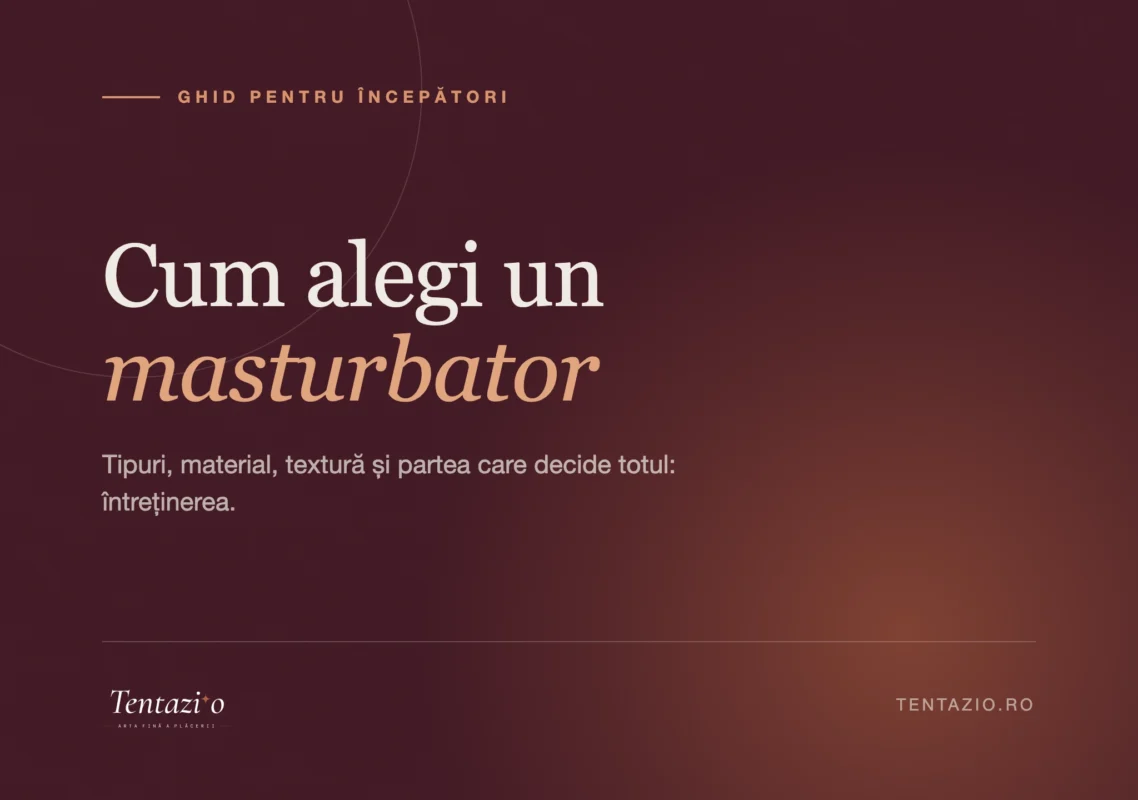 Ghid despre cum alegi un masturbator: tipuri, material și întreținere
